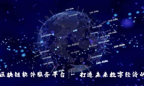 顶级区块链软件服务平台 - 打造未来数字经济的核心