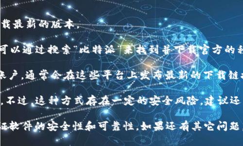 比特派（Bit Pie）是一个相对知名的数字货币钱包，用户可以通过其官方网站或应用商店下载客户端。具体的下载网址可能会随时间有所变化，因此推荐用户总是访问比特派的官方渠道获取最新版本。 

一般来说，你可以在以下平台找到比特派的钱包下载链接：

1. **官方网站**：访问比特派的官方网站，通常会有直接的下载链接供用户下载最新的版本。
   
2. **手机应用商店**：比如在iOS的App Store和安卓的Google Play商店，你可以通过搜索“比特派”来找到并下载官方的移动应用。

3. **社交媒体及社区**：比特派在一些数字货币社区和社交媒体上也有官方账户，通常会在这些平台上发布最新的下载链接和版本更新信息。

4. **第三方下载网站**：虽然不推荐，但有些用户通过其他下载网站获取应用。不过，这种方式存在一定的安全风险，建议还是通过官方途径进行下载。

在下载任何软件时，请确保你访问的是官方网站或官方推荐的下载链接，以保证软件的安全性和可靠性。如果还有其它问题，请告诉我！