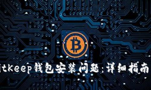 如何解决BitKeep钱包安装问题：详细指南与常见疑惑