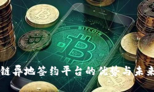 区块链异地签约平台的优势与未来发展