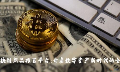 网易区块链新品推荐平台：开启数字资产新时代的全新体验