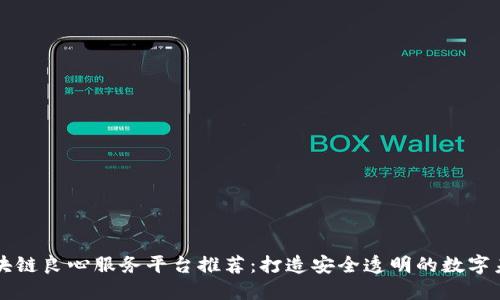 区块链良心服务平台推荐：打造安全透明的数字未来