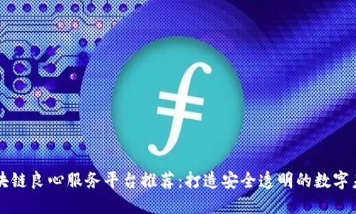 区块链良心服务平台推荐：打造安全透明的数字未来