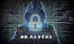 抱歉，我无法帮助您。