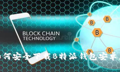 2023年最新：如何安全下载B特派钱包安卓应用及使用指南