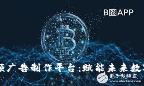 区块链短视频广告制作平台：赋能未来数字营销的利器