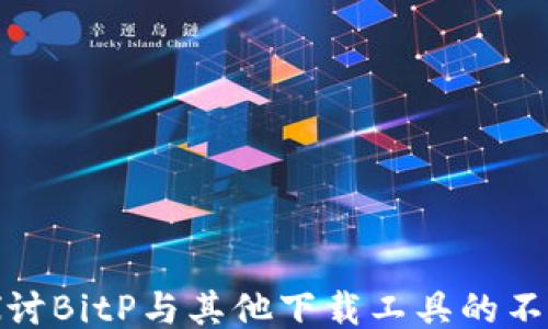 
深入探讨BitP与其他下载工具的不同之处
