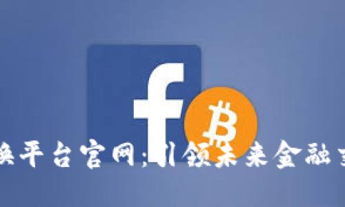 思考一个的


区块链数字交换平台官网：引领未来金融交易的全新时代