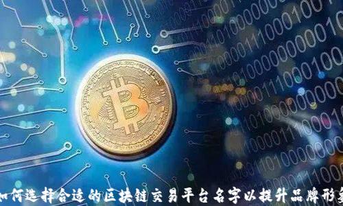 
如何选择合适的区块链交易平台名字以提升品牌形象