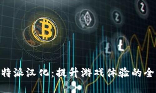 关于B特派汉化：提升游戏体验的全新视角