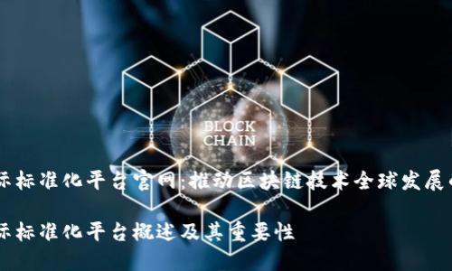 区块链国际标准化平台官网：推动区块链技术全球发展的重要平台

区块链国际标准化平台概述及其重要性