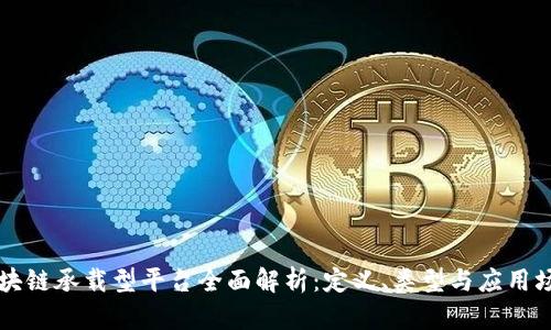 区块链承载型平台全面解析：定义、类型与应用场景