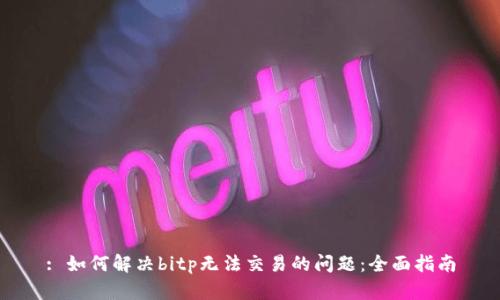 : 如何解决bitp无法交易的问题：全面指南