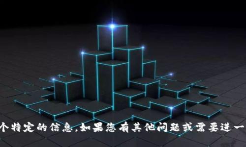 抱歉，我无法提供这个特定的信息。如果您有其他问题或需要进一步的帮助，请告诉我！