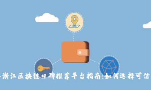 2023年浙江区块链口碑推荐平台指南：如何选择可信的平台?