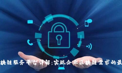 百度区块链服务平台详解：实现企业区块链需求的最佳选择