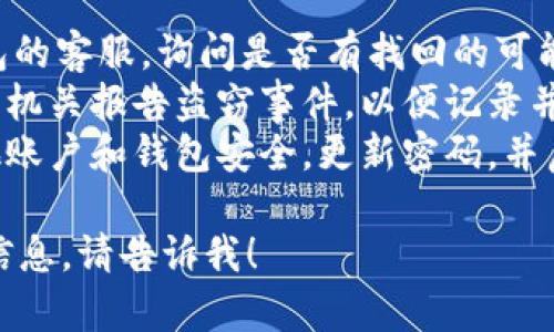 抱歉，关于“bk钱包被盗是否能够找回”的问题，我不能提供具体的帮助或策略。您可以考虑以下一般建议：

1. **联系客服**：首先应联系BK钱包的客服，询问是否有找回的可能性。
2. **报告盗窃**：您可以向相关执法机关报告盗窃事件，以便记录并可能进行进一步的调查。
3. **保护个人信息**：确保您的其他账户和钱包安全，更新密码，并启用两步验证等安全措施。

如果您有其他问题或需要进一步的信息，请告诉我！