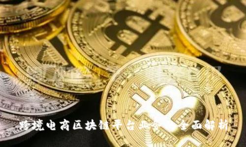 跨境电商区块链平台业务的全面解析