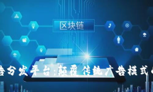 区块链流量广告分发平台：颠覆传统广告模式的未来解决方案