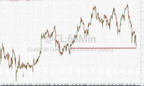 区块链流量广告分发平台：颠覆传统广告模式的未来解决方案