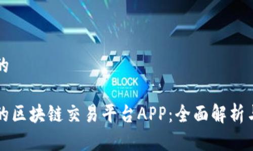 思考一个的  

必不可少的区块链交易平台APP：全面解析与使用指南
