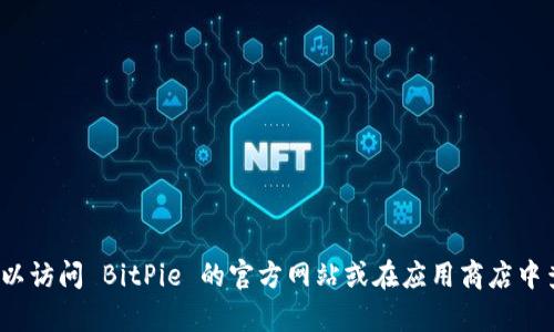 截至我最后的更新，BitPie 钱包的版本信息可能会有所变化，因此我无法提供最新的版本信息。为了获取最新的版本和相关功能，您可以访问 BitPie 的官方网站或在应用商店中查看应用的更新记录。这将确保您获取了最准确和最新的信息。如果您需要更多关于 BitPie 钱包的功能或使用方法的介绍，请告诉我！