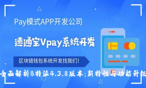 全面解析B特派4.3.8版本：新特性与功能升级