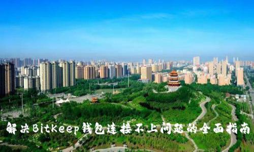 解决BitKeep钱包连接不上问题的全面指南