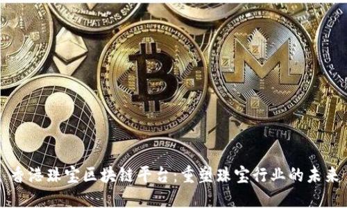 香港珠宝区块链平台：重塑珠宝行业的未来