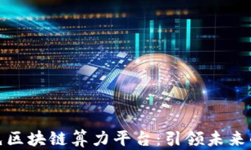 
全属性领先区块链算力平台：引领未来的数字经济