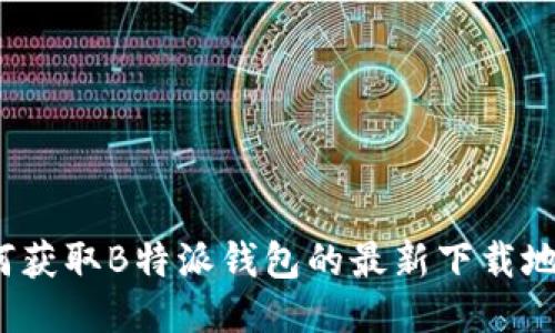 如何获取B特派钱包的最新下载地址？