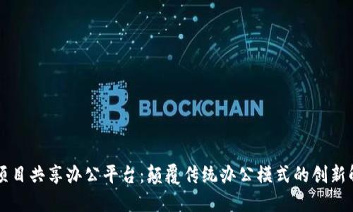 区块链项目共享办公平台：颠覆传统办公模式的创新解决方案