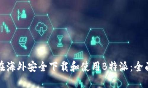 如何在海外安全下载和使用B特派：全面指南