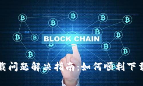 比特派安卓下载问题解决指南：如何顺利下载及安装比特派