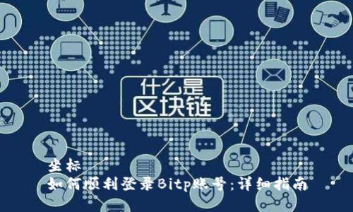 坐标 
如何顺利登录Bitp账号：详细指南