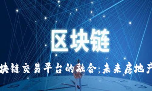 实业地产与区块链交易平台的融合：未来房地产交易的新模式