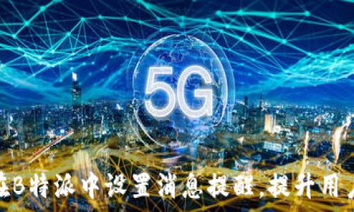   
如何在B特派中设置消息提醒，提升用户体验