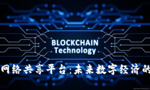 区块链网络共享平台：未来数字经济的新引擎