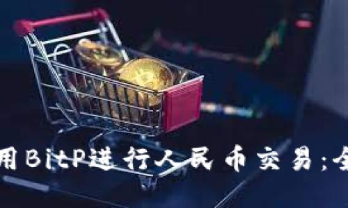 如何使用BitP进行人民币交易：全面指南