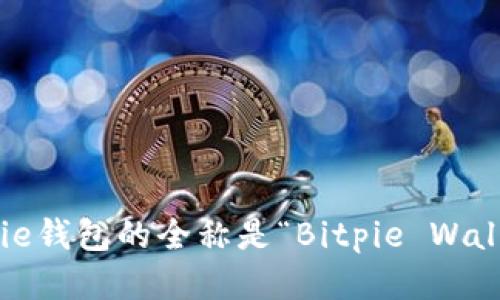 Bitpie钱包的全称是“Bitpie Wallet”。