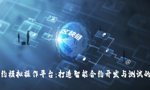 区块链合约模拟操作平台：打造智能合约开发与测试的安全环境