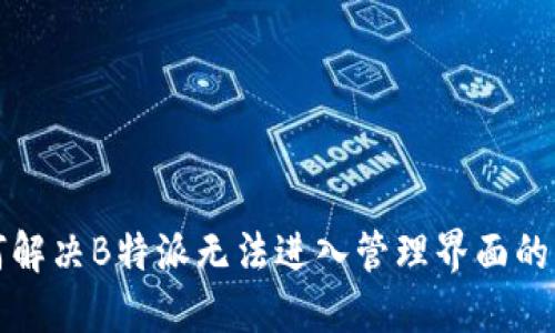 如何解决B特派无法进入管理界面的问题