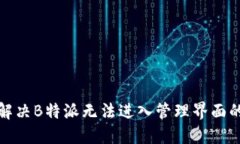 如何解决B特派无法进入管