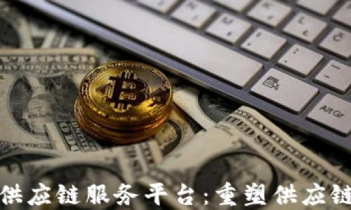 
趣味区块链供应链服务平台：重塑供应链管理的未来