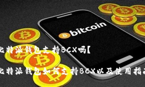 比特派钱包支持BCX吗？

比特派钱包如何支持BCX以及使用指南