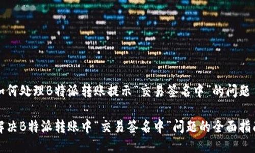 如何处理B特派转账提示“交易签名中”的问题

解决B特派转账中“交易签名中”问题的全面指南