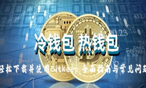 如何轻松下载并使用BitKeep：全面指南与常见问题解答