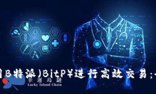 如何使用B特派（BitP）进行高效交易：全面指南