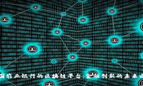 中国农业银行的区块链平台：金融创新的未来之路