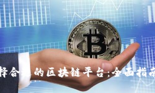 如何选择合适的区块链平台：全面指南与比较